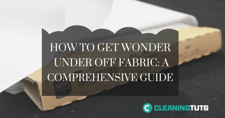 How to Get Wonder Under Off Fabric: A Comprehensive Guide