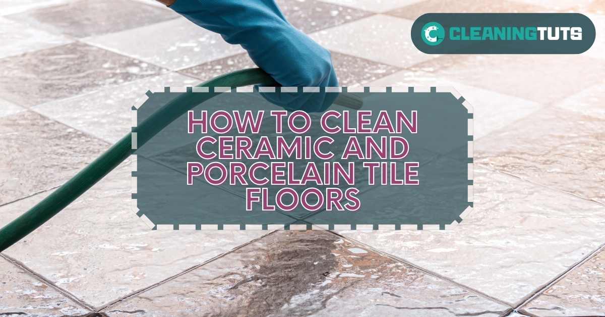 How to Clean Ceramic and Porcelain Tile Floors
